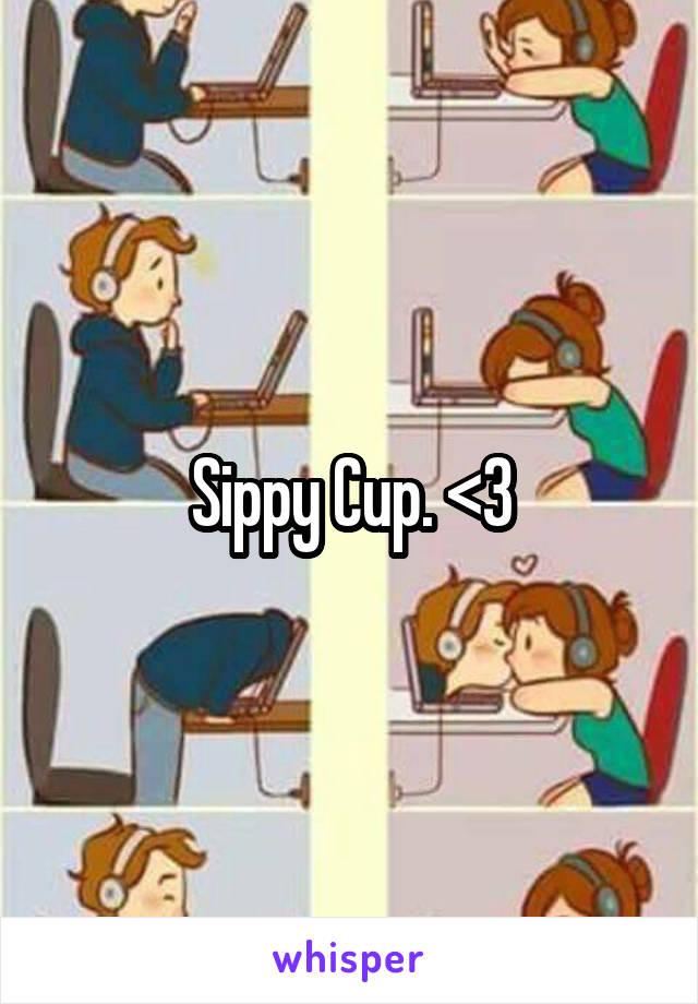 Sippy Cup. <3