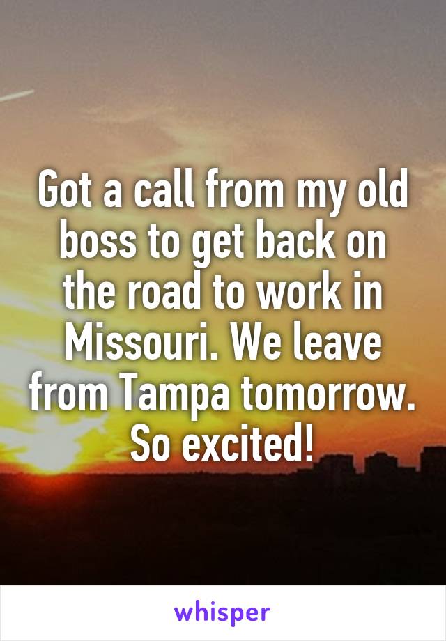 Got a call from my old boss to get back on the road to work in Missouri. We leave from Tampa tomorrow. So excited!