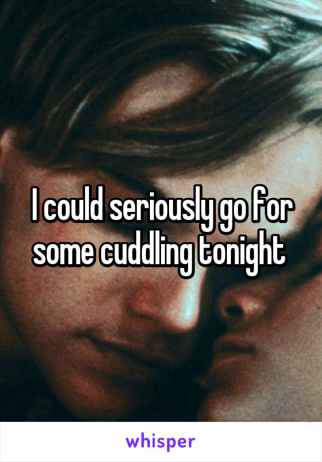 I could seriously go for some cuddling tonight 