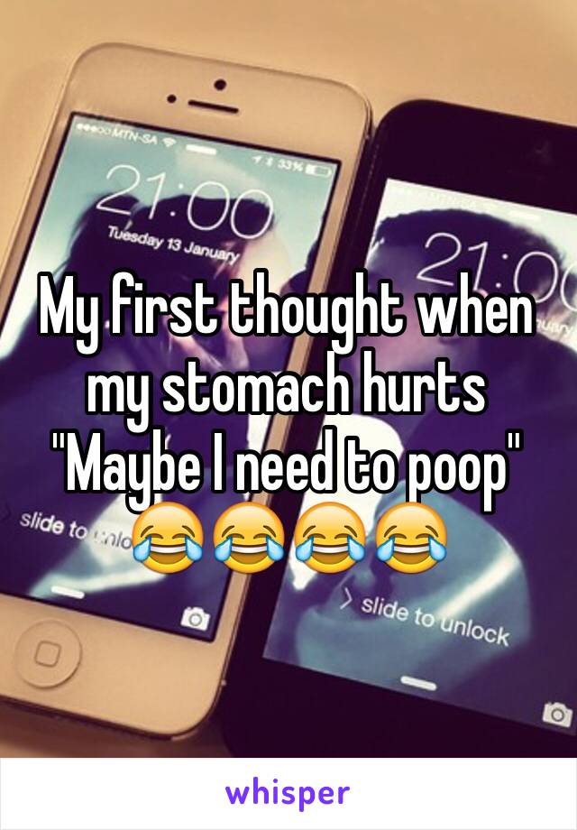 My first thought when my stomach hurts "Maybe I need to poop" 😂😂😂😂