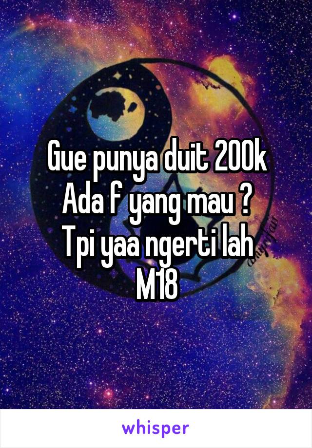 Gue punya duit 200k
Ada f yang mau ?
Tpi yaa ngerti lah
M18