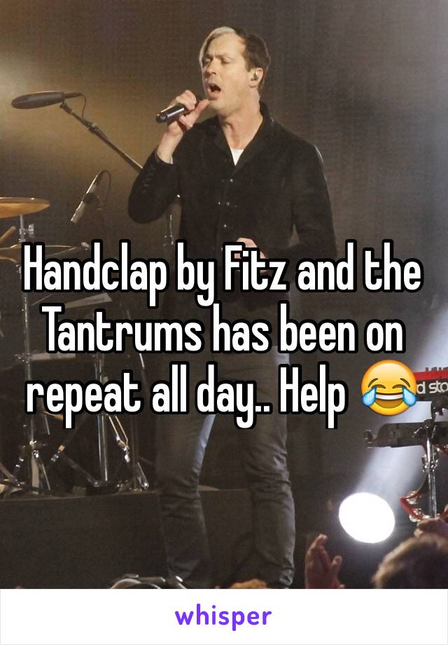 Handclap by Fitz and the Tantrums has been on repeat all day.. Help 😂