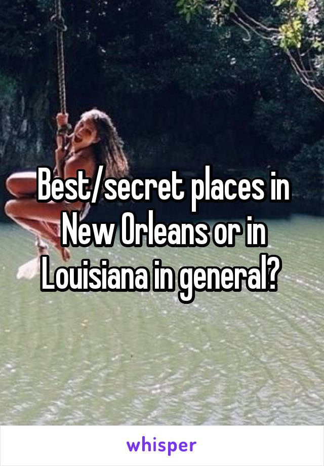 Best/secret places in New Orleans or in Louisiana in general? 