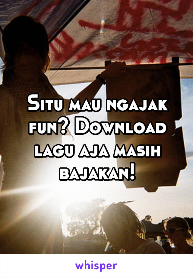 Situ mau ngajak fun? Download lagu aja masih bajakan!