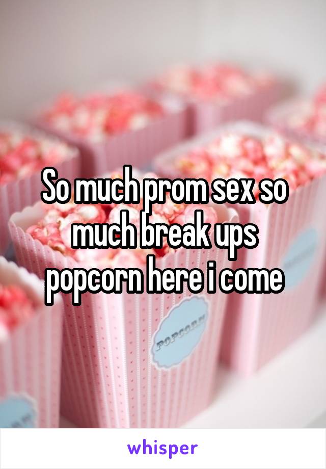 So much prom sex so much break ups popcorn here i come