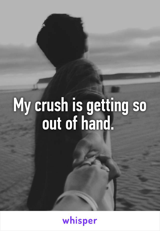 My crush is getting so out of hand. 