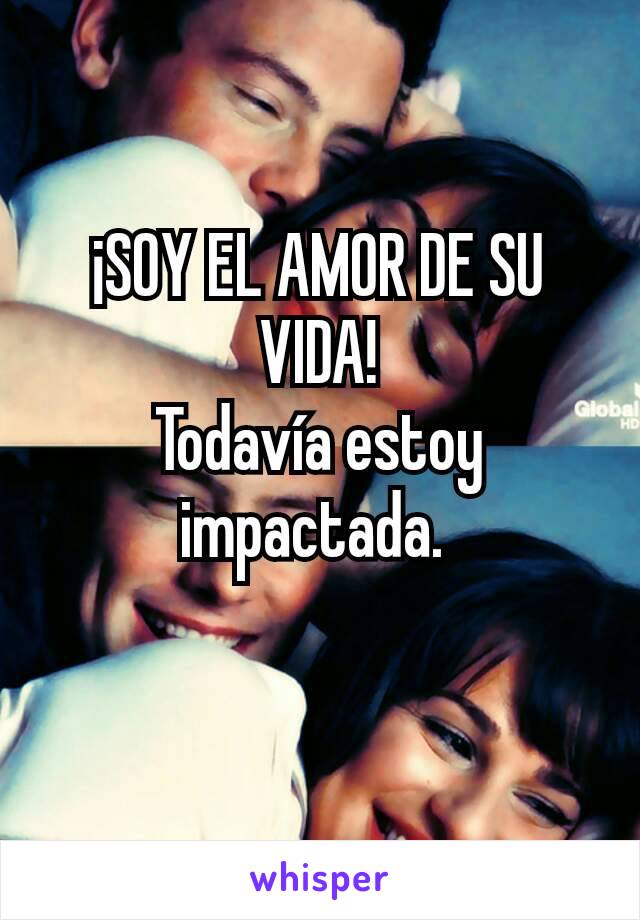 ¡SOY EL AMOR DE SU VIDA!
Todavía estoy impactada. 
