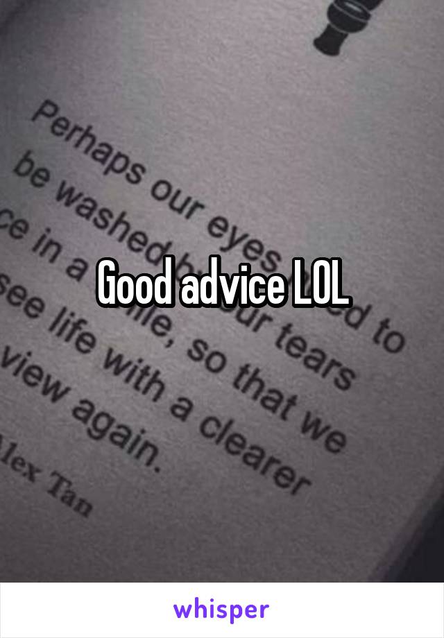 Good advice LOL
