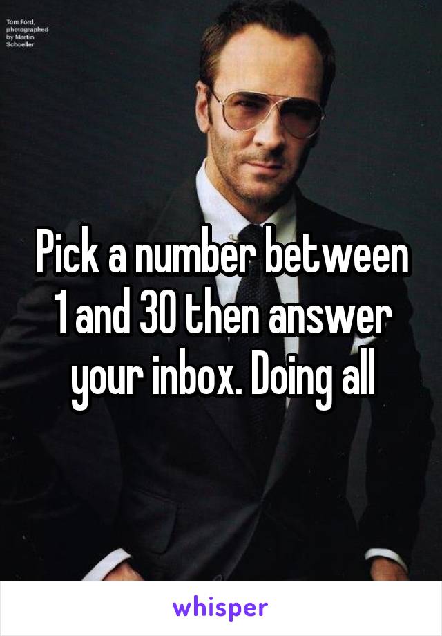 Pick a number between 1 and 30 then answer your inbox. Doing all