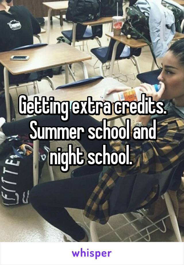 Getting extra credits. Summer school and night school. 