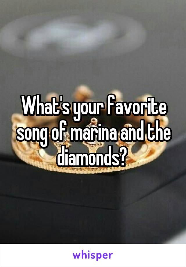 What's your favorite song of marina and the diamonds? 