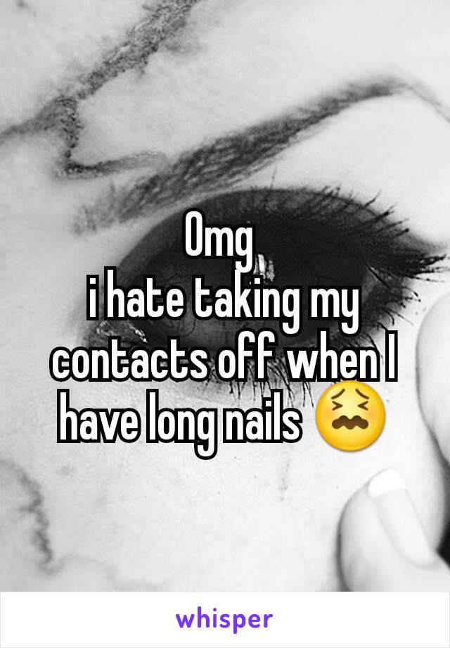 Omg 
i hate taking my contacts off when I have long nails 😖