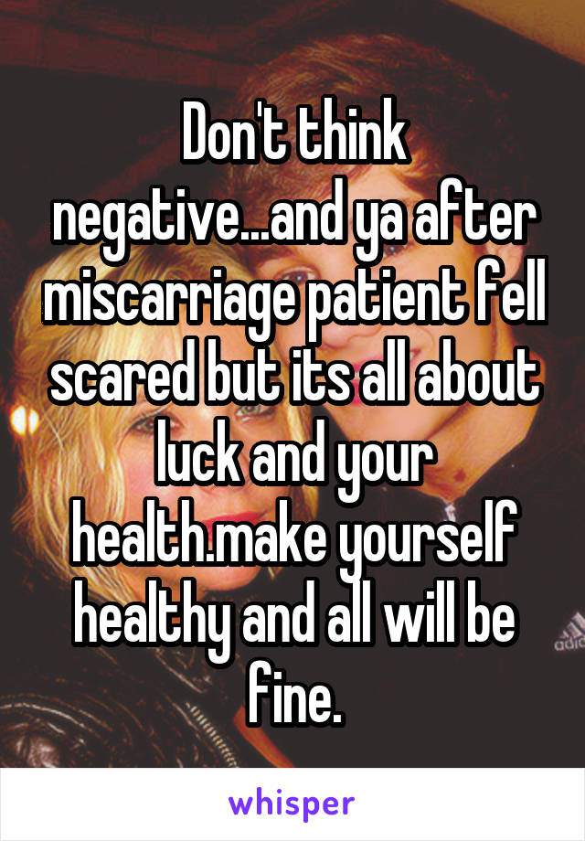 Don't think negative...and ya after miscarriage patient fell scared but its all about luck and your health.make yourself healthy and all will be fine.