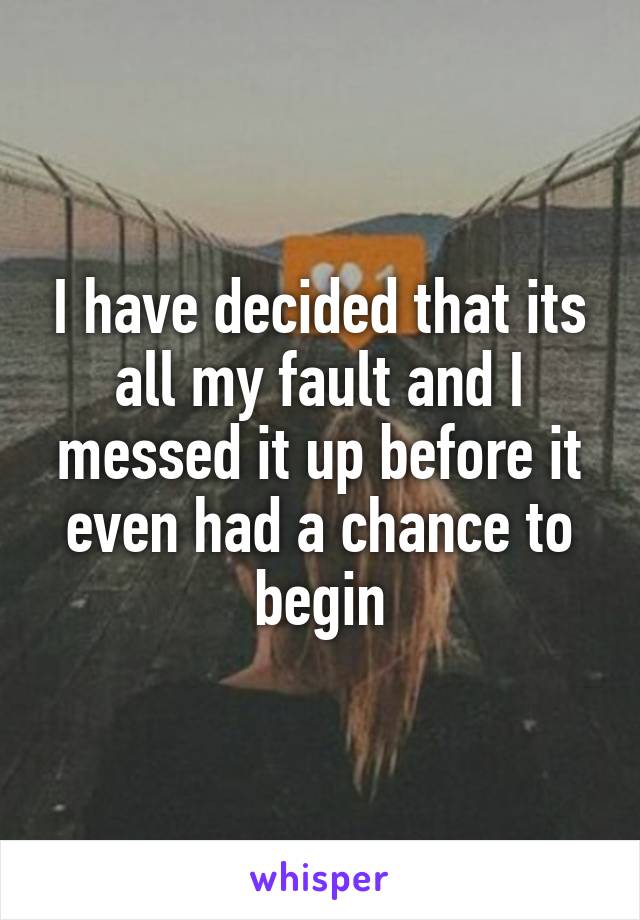 I have decided that its all my fault and I messed it up before it even had a chance to begin