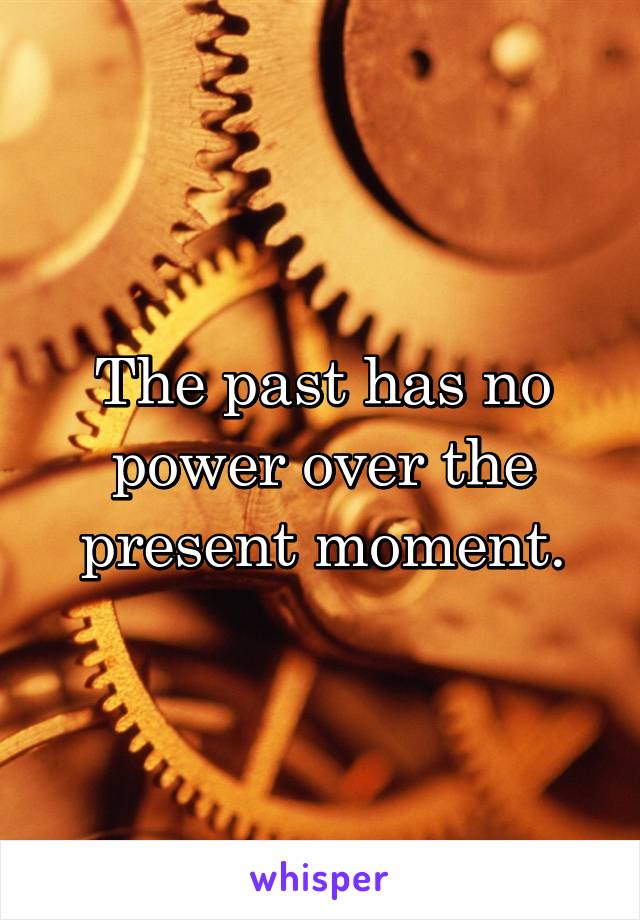 The past has no power over the present moment.