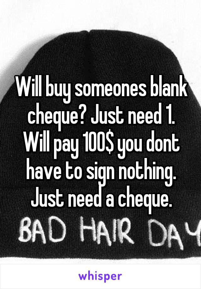 Will buy someones blank cheque? Just need 1. Will pay 100$ you dont have to sign nothing. Just need a cheque.