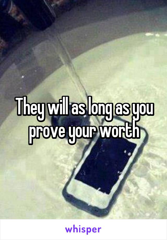 They will as long as you prove your worth