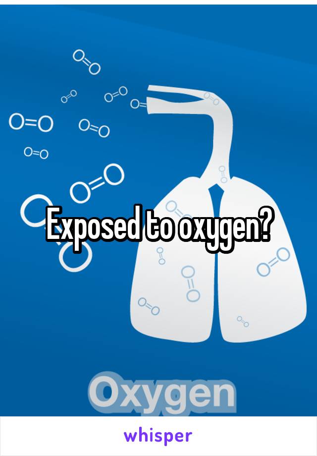 Exposed to oxygen?