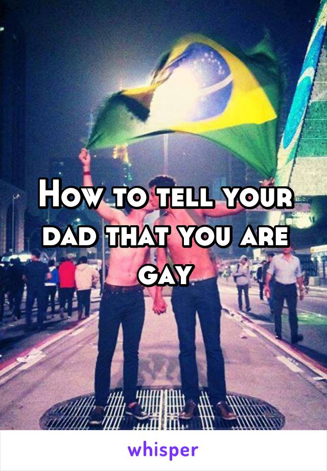 How to tell your dad that you are gay