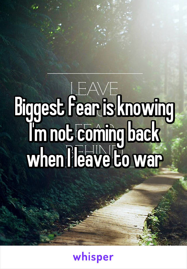 Biggest fear is knowing I'm not coming back when I leave to war