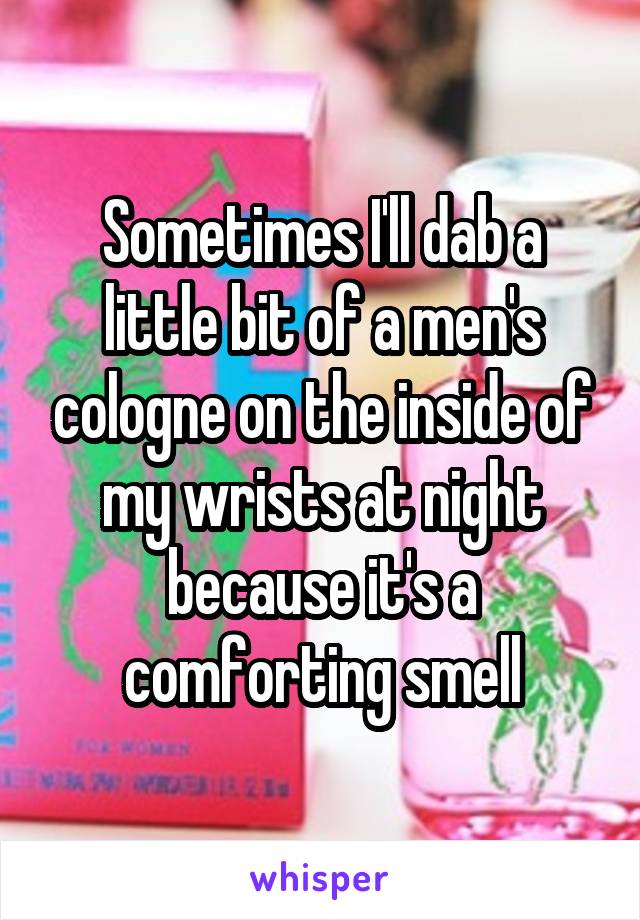 Sometimes I'll dab a little bit of a men's cologne on the inside of my wrists at night because it's a comforting smell