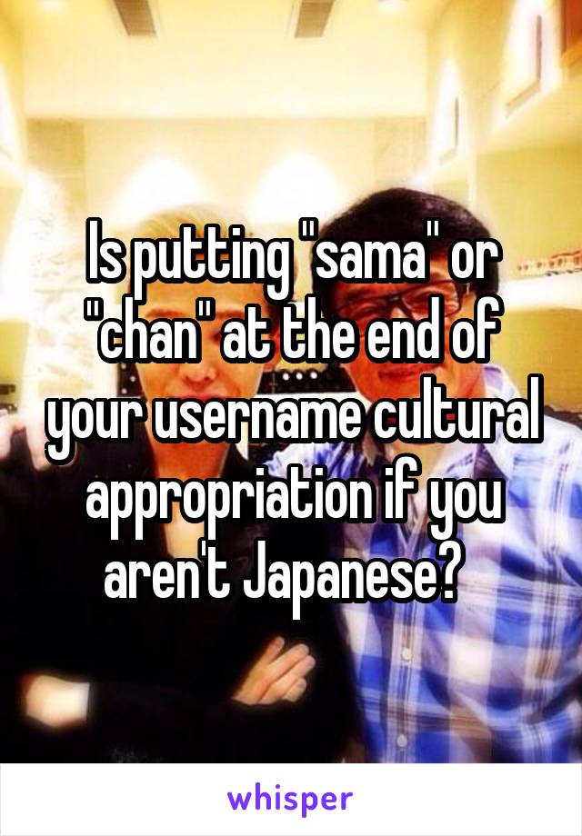 Is putting "sama" or "chan" at the end of your username cultural appropriation if you aren't Japanese?  