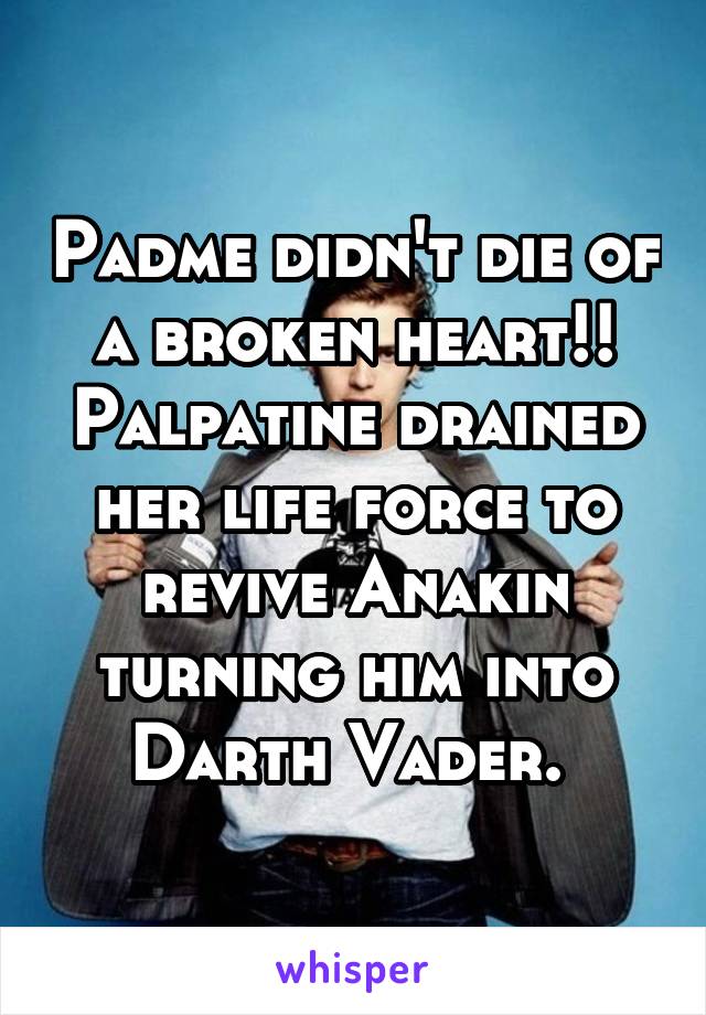 Padme didn't die of a broken heart!! Palpatine drained her life force to revive Anakin turning him into Darth Vader. 