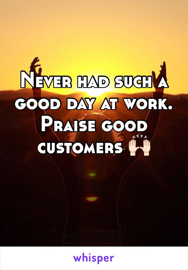 Never had such a good day at work. Praise good customers 🙌🏻