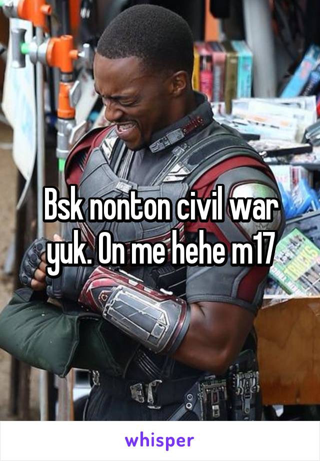 Bsk nonton civil war yuk. On me hehe m17