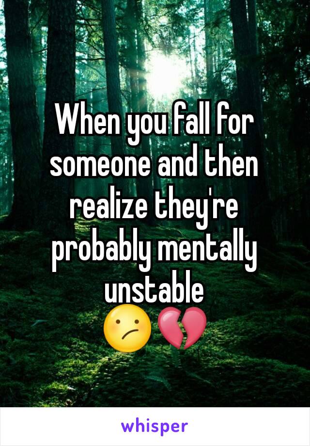 When you fall for someone and then realize they're probably mentally unstable
😕💔