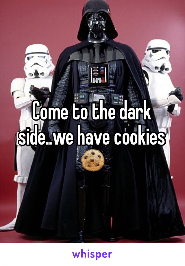 Come to the dark side..we have cookies 🍪