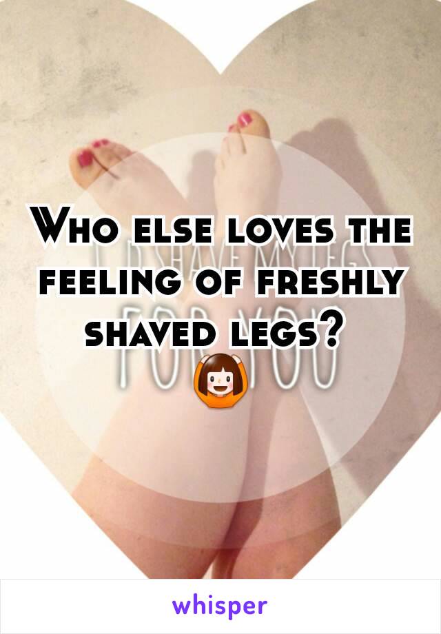 Who else loves the feeling of freshly shaved legs? 
🙆