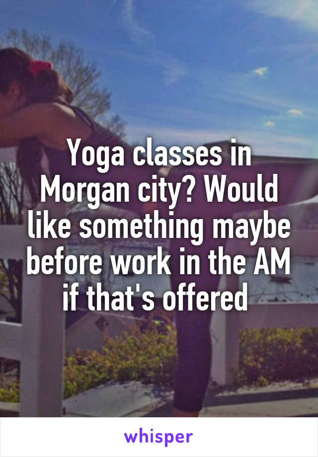 Yoga classes in Morgan city? Would like something maybe before work in the AM if that's offered 