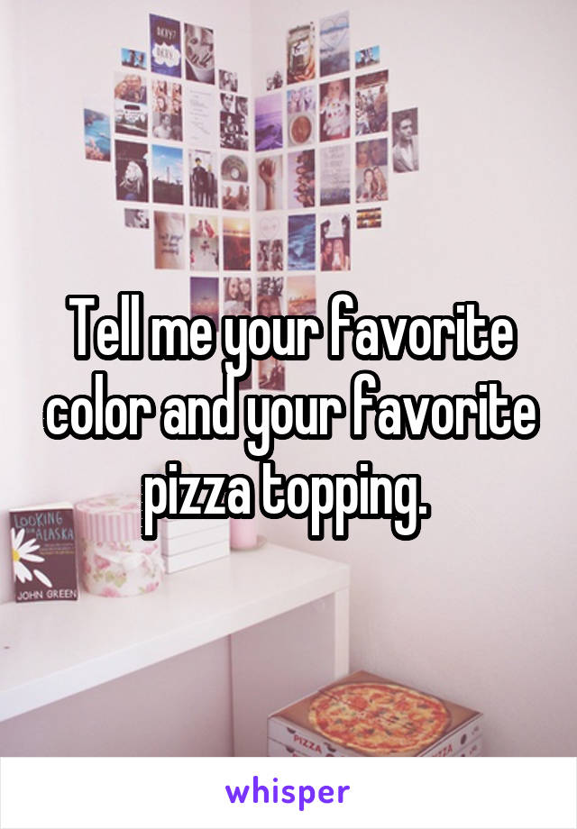 Tell me your favorite color and your favorite pizza topping. 