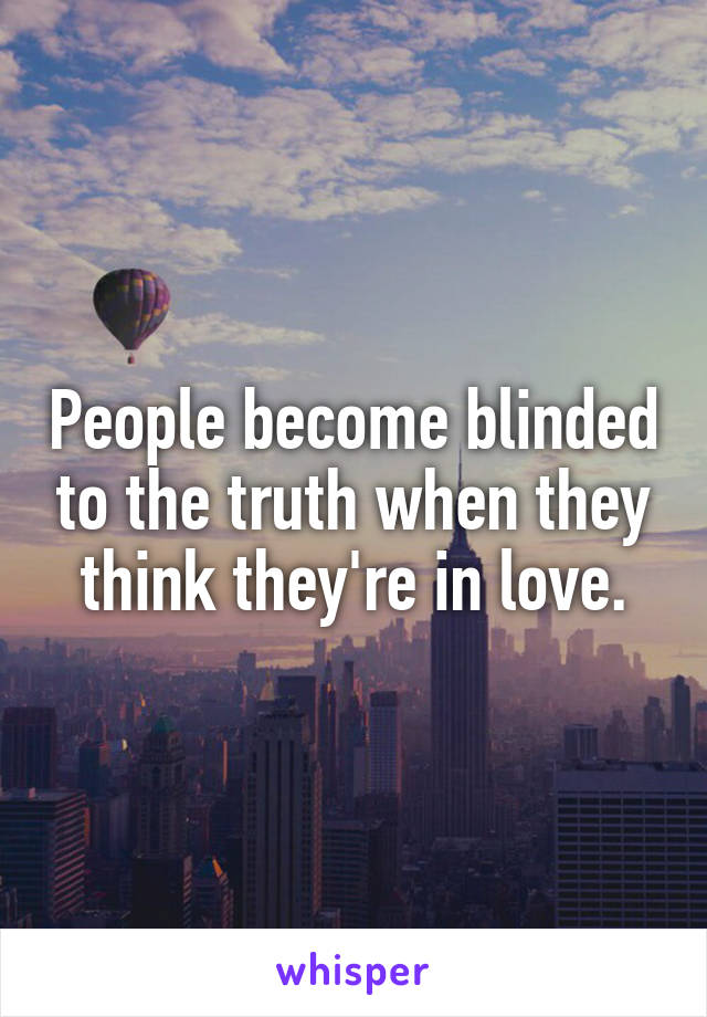 People become blinded to the truth when they think they're in love.