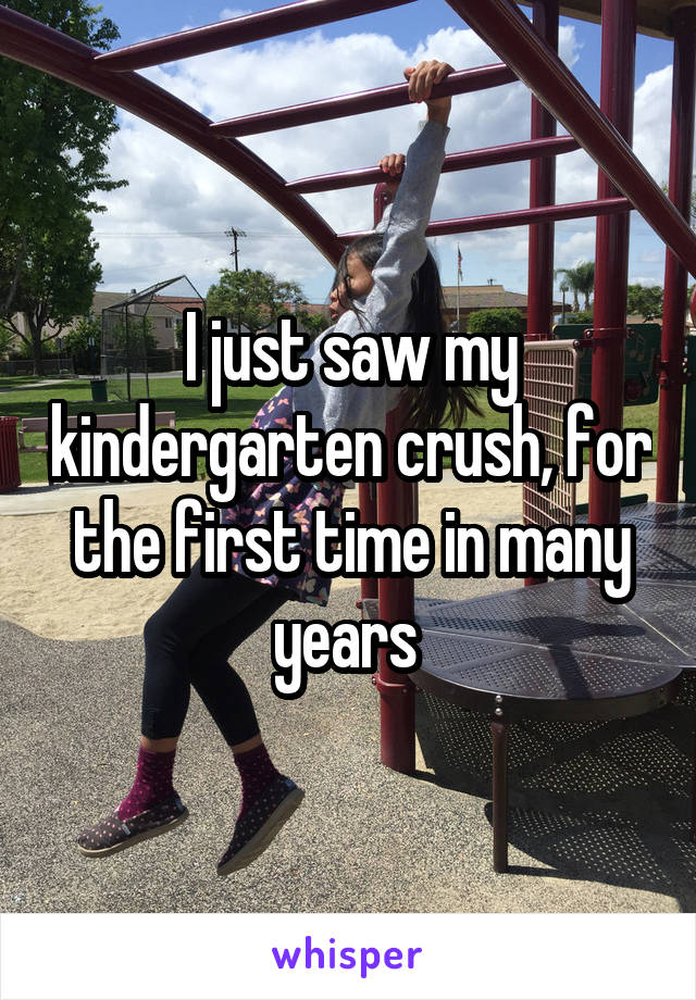 I just saw my kindergarten crush, for the first time in many years 