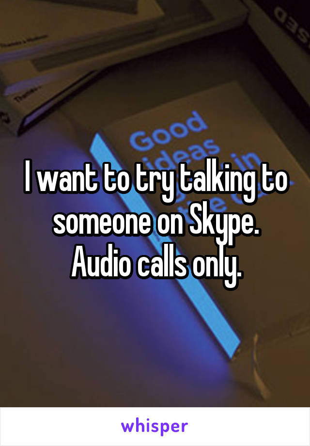 I want to try talking to someone on Skype.
Audio calls only.