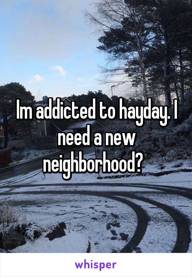 Im addicted to hayday. I need a new neighborhood?  