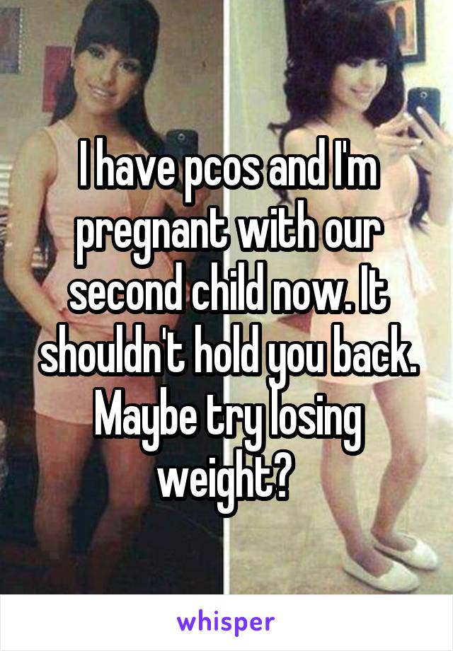 I have pcos and I'm pregnant with our second child now. It shouldn't hold you back. Maybe try losing weight? 