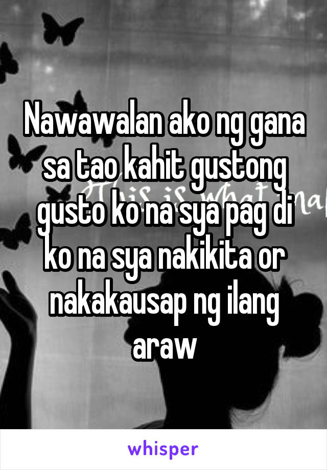 Nawawalan ako ng gana sa tao kahit gustong gusto ko na sya pag di ko na sya nakikita or nakakausap ng ilang araw