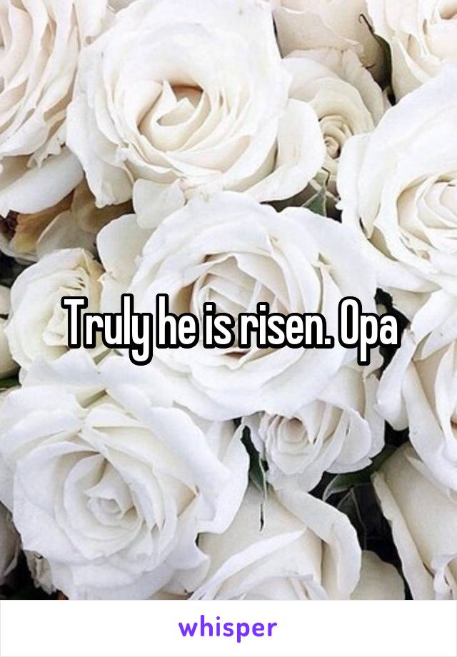 Truly he is risen. Opa