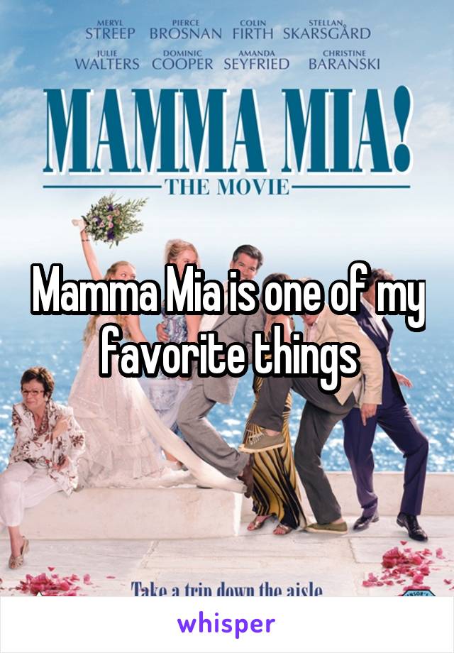 Mamma Mia is one of my favorite things