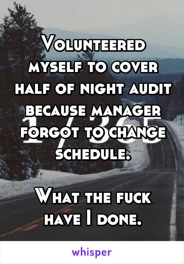 Volunteered myself to cover half of night audit because manager forgot to change schedule.

What the fuck have I done.