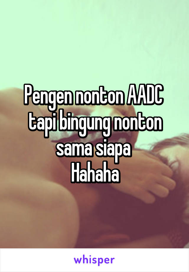 Pengen nonton AADC 
tapi bingung nonton sama siapa 
Hahaha