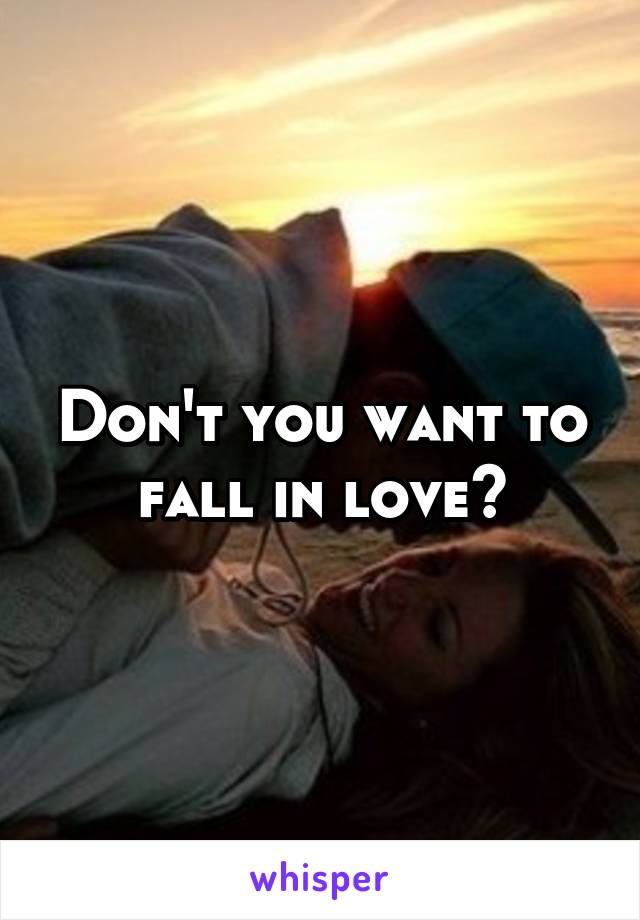 Don't you want to fall in love?