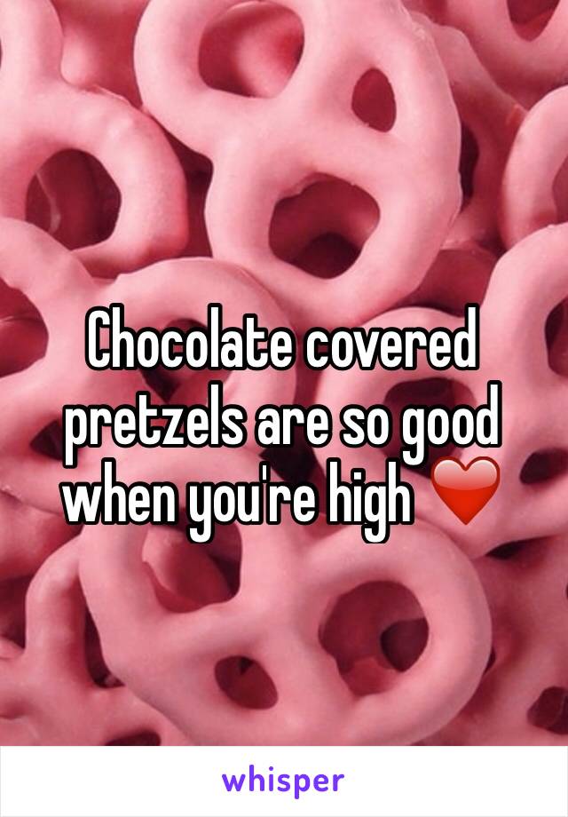 Chocolate covered pretzels are so good when you're high ❤️