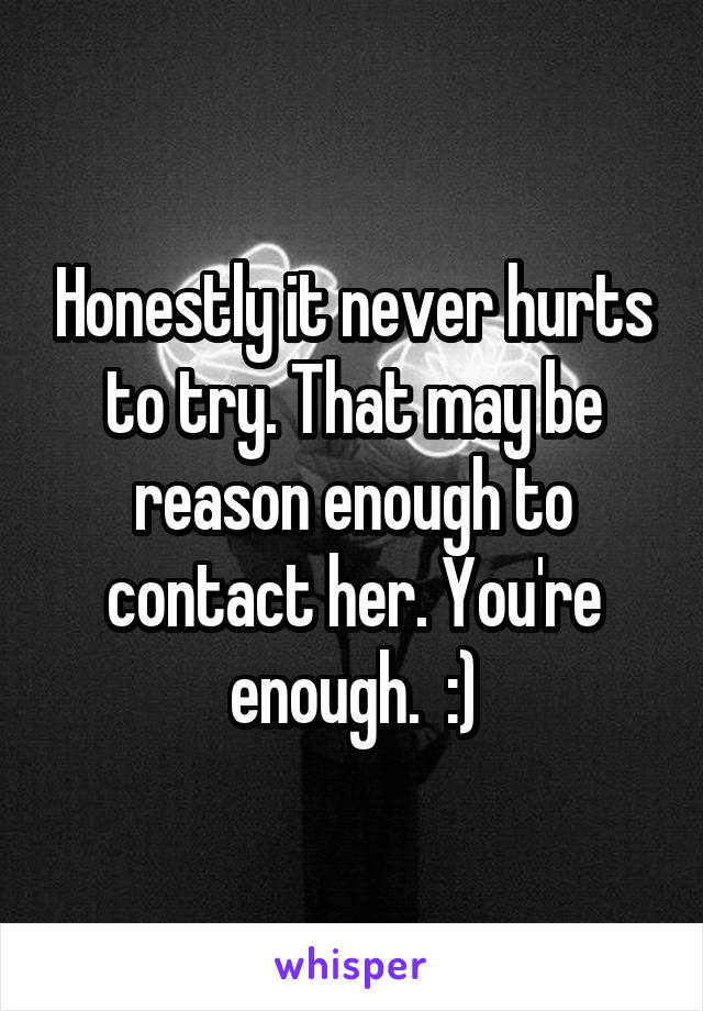 Honestly it never hurts to try. That may be reason enough to contact her. You're enough.  :)