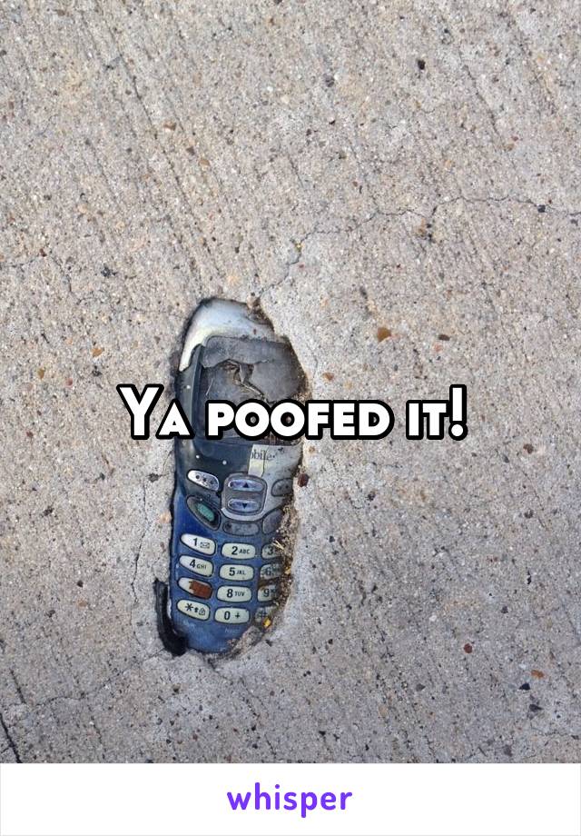 Ya poofed it!