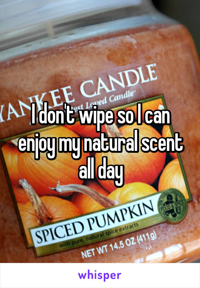 I don't wipe so I can enjoy my natural scent all day