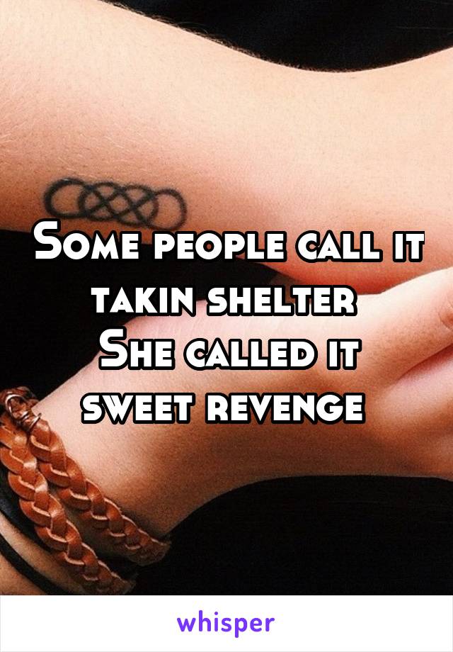 Some people call it takin shelter 
She called it sweet revenge 